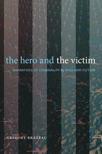 bokomslag The Hero and the Victim: Narratives of Criminality in Iraq War Fiction