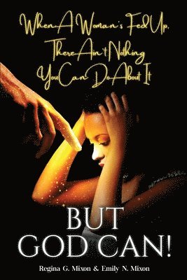 Regina Mixon, Emily N Mixon, Emily N. Mixon, N Mixon, Emily - When a Woman's Fed Up, There Ain't Nothing You Can Do About It...But God Can!, Häftad