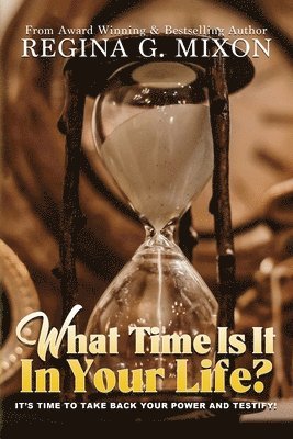 Regina Mixon - What Time Is It In Your Life? It's Time to...Take Back Your Power and Testify!, Häftad