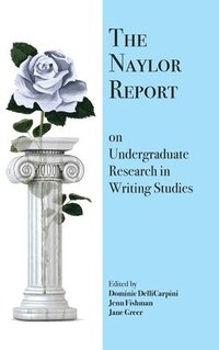 bokomslag The Naylor Report on Undergraduate Research in Writing Studies