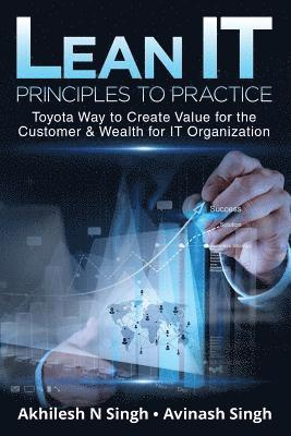 Avinash Singh, Akhilesh N. Singh - Lean It - Principles to Practice: Toyota Way to Create Value for the Customer & Wealth for It Organization, Häftad