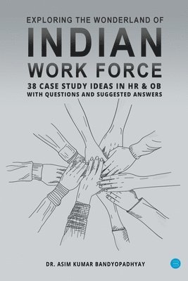 Exploring the wonderland of Indian workforce- 38 case study ideas on HR & OB with questions and suggested answers. 1