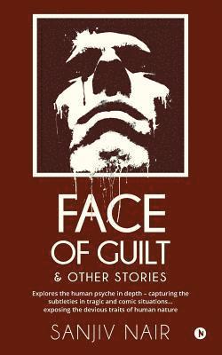 Face of Guilt & Other Stories: Explores the Human Psyche in Depth - Capturing the Subtleties in Tragic and Comic Situations . . . Exposing the Deviou 1