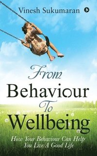 bokomslag From Behaviour To Wellbeing: How Your Behaviour Can Help You Live A Good Life