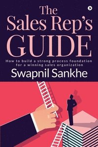 bokomslag The Sales Rep's Guide: How to build a strong process foundation for a winning sales organization