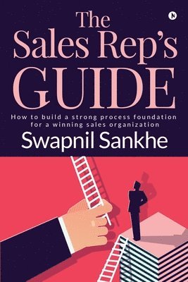 The Sales Rep's Guide: How to build a strong process foundation for a winning sales organization 1