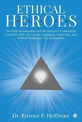 bokomslag Ethical HEROES: Develop Responsible and Responsive Leadership Practices that can Enable Engaging, Inspiring, and Ethical Workplace Environments