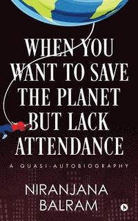 bokomslag When You Want to Save the Planet but Lack Attendance: A Quasi-Autobiography