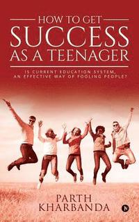 bokomslag How to Get Success as a Teenager: Is Current Education System, an Effective Way of Fooling People?