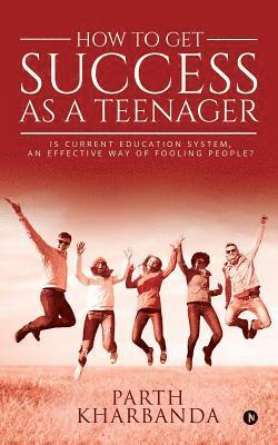 How to Get Success as a Teenager: Is Current Education System, an Effective Way of Fooling People? 1