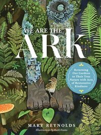 bokomslag We Are the ARK: Returning Our Gardens to Their True Nature Through Acts of Restorative Kindness