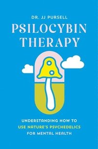 bokomslag Psilocybin Therapy: Understanding How to Use Nature's Psychedelics for Mental Health