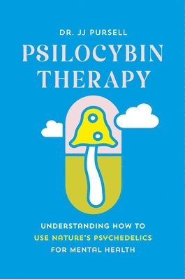 bokomslag Psilocybin Therapy: Understanding How to Use Nature's Psychedelics for Mental Health