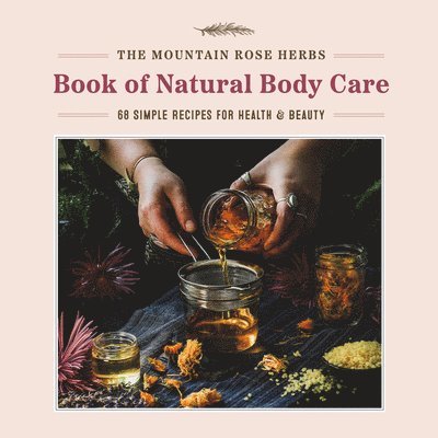 The Mountain Rose Herbs Book of Natural Body Care: 68 Simple Recipes for Health and Beauty 1