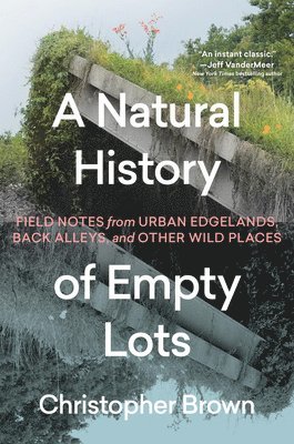 bokomslag A Natural History of Empty Lots: Field Notes from Urban Edgelands, Back Alleys, and Other Wild Places