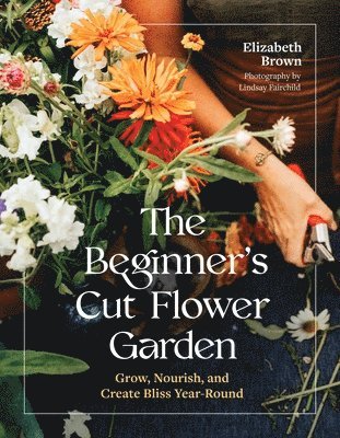 Elizabeth Brown - The Beginner’s Cut Flower Garden, Inbunden