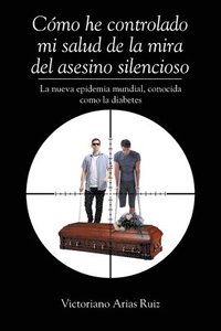 bokomslag Cmo he controlado mi salud de la mira del asesino silencioso La nueva epidemia mundial, conocida como la diabetes