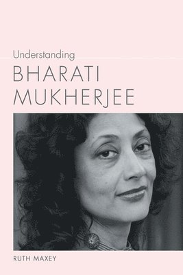 Ruth Maxey - Understanding Bharati Mukherjee, Inbunden