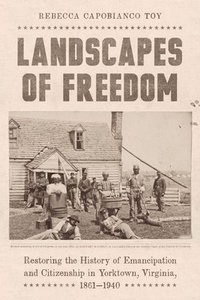 bokomslag Landscapes of Freedom: Restoring the History of Emancipation and Citizenship in Yorktown, Virginia, 1861-1940