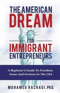 bokomslag The American Dream For Immigrant Entrepreneurs: A Beginner's Guide To Freedom, Fame And Fortune In The USA