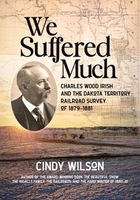 bokomslag We Suffered Much: Charles Wood Irish and the Dakota Territory Railroad Survey of 1879-1881