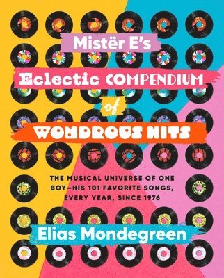 Mistër E's Eclectic Compendium of Wondrous Hits: The Musical Universe of One Boy--His 101 Favorite Songs, Every Year, Since 1976