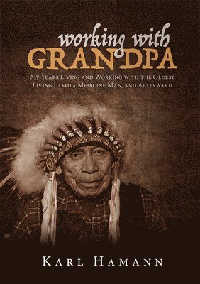 Karl Hamann - Working with Grandpa: My Years Living and Working with the Oldest Living Lakota Medicine Man, and Afterward, Häftad