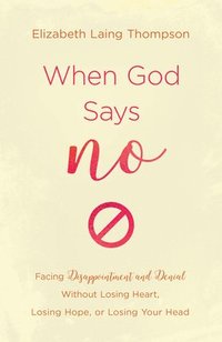 bokomslag When God Says No: Facing Disappointment and Denial Without Losing Heart, Losing Hope, or Losing Your Head
