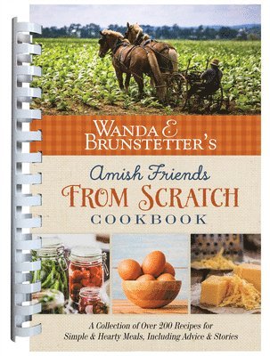 Wanda E. Brunstetter's Amish Friends from Scratch Cookbook: A Collection of Over 270 Recipes for Simple Hearty Meals and More 1
