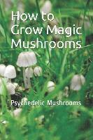 bokomslag How to Grow Magic Mushrooms: Psychedelic Mushrooms