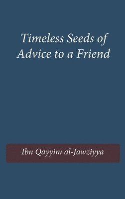 Ibn Qayyim Al-Jawziyya - Timeless Seeds of Wisdom and Advice to a Friend, Inbunden
