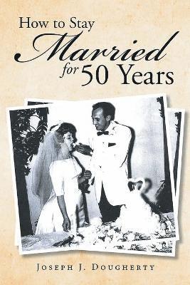 Joseph J Dougherty, Joseph J. Dougherty, Joseph  J. Dougherty - How to Stay Married for 50 Years, Häftad