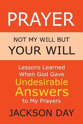 bokomslag Prayer: NOT MY WILL BUT YOUR WILL: Lessons Learned When God Gave Undesirable Answers to My Prayers