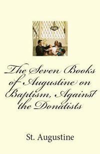 bokomslag The Seven Books of Augustine on Baptism, Against the Donatists
