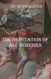 bokomslag The Refutation of All Heresies