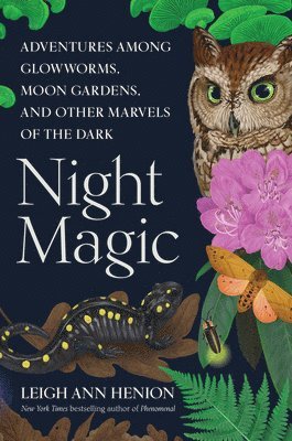 Night Magic: Adventures Among Glowworms, Moon Gardens, and Other Marvels of the Dark 1