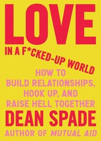 bokomslag Love in a Fucked-Up World: How to Build Relationships, Hook Up, and Raise Hell, Together