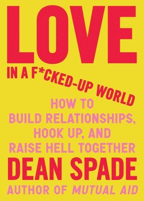 bokomslag Love in a F*cked-Up World: How to Build Relationships, Hook Up, and Raise Hell, Together