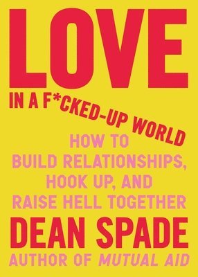 Love in a F*cked-Up World: How to Build Relationships, Hook Up, and Raise Hell, Together 1