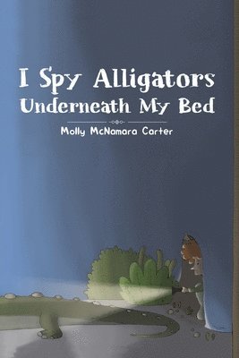 Molly McNamara Carter - I Spy Alligators Underneath My Bed, Häftad