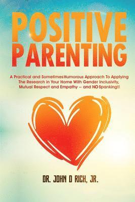 John D. Rich Jr, Christy Williams - Positive Parenting: A Practical and Sometimes Humorous Approach to Applying the Research in Your Home with Gender Inclusivity, Mutual Resp, Häftad