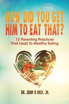 John D. Rich Jr, Lisa M. Blacker - How Did You Get Him To Eat That?!: 12 Parenting Practices That Lead to Healthy Eating, Häftad