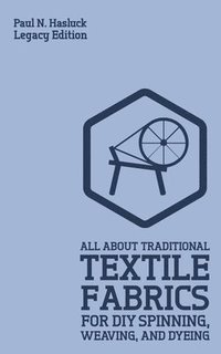 bokomslag All About Traditional Textile Fabrics For DIY Spinning, Weaving, And Dyeing (Legacy Edition)