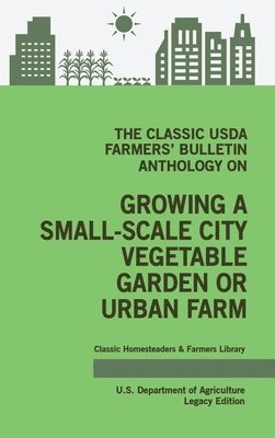 bokomslag Classic USDA Farmers' Bulletin Anthology on Growing a Small-Scale City Vegetable Garden or Urban Farm (Legacy Edition)