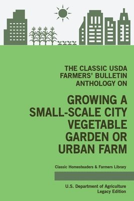 bokomslag Classic USDA Farmers' Bulletin Anthology on Growing a Small-Scale City Vegetable Garden or Urban Farm (Legacy Edition)