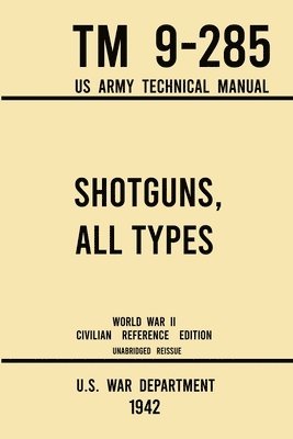 Shotguns, All Types - TM 9-285 US Army Technical Manual (1942 World War II Civilian Reference Edition) 1