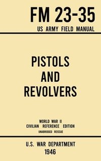 bokomslag Pistols and Revolvers - FM 23-35 US Army Field Manual (1946 World War II Civilian Reference Edition)