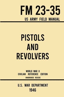 bokomslag Pistols and Revolvers - FM 23-35 US Army Field Manual (1946 World War II Civilian Reference Edition)