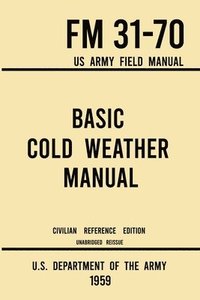 bokomslag Basic Cold Weather Manual - FM 31-70 US Army Field Manual (1959 Civilian Reference Edition)