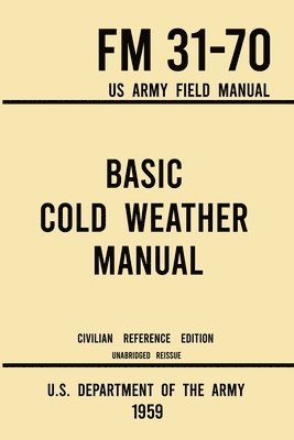 bokomslag Basic Cold Weather Manual - FM 31-70 US Army Field Manual (1959 Civilian Reference Edition)